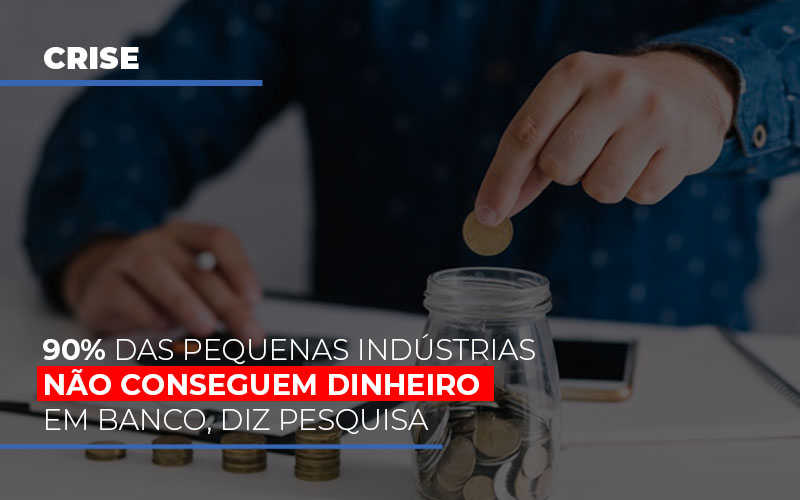 90-das-pequenas-industrias-nao-conseguem-dinheiro-em-banco-diz-pesquisa