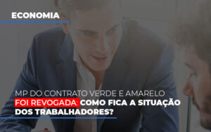 mp-do-contrato-verde-e-amarelo-foi-revogada-como-fica-a-situacao-dos-trabalhadores