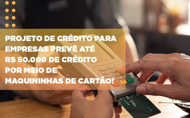 Projeto De Credito Para Empresas Preve Ate R 50 000 De Credito Por Meio De Maquininhas De Carta